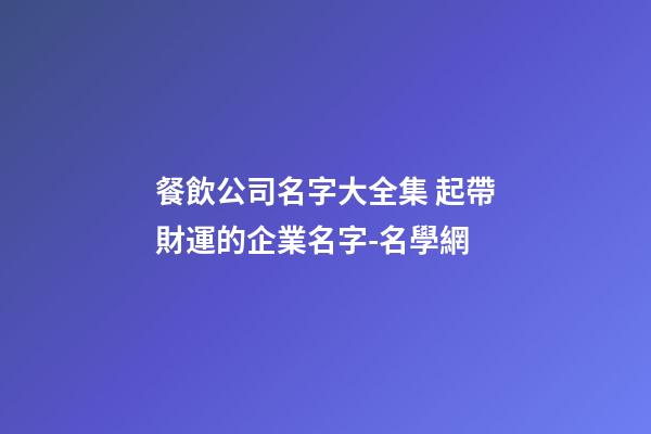 餐飲公司名字大全集 起帶財運的企業名字-名學網-第1張-公司起名-玄機派